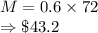 M = 0.6 \times 72\\\Rightarrow \$43.2