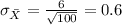\sigma_{\bar X}= \frac{6}{\sqrt{100}}= 0.6