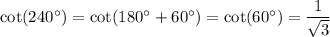 \cot (240^\circ)=\cot (180^\circ+60^\circ)=\cot (60^\circ)=\dfrac{1}{\sqrt{3}}