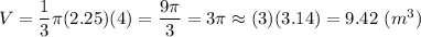 V=\dfrac{1}{3}\pi(2.25)(4)=\dfrac{9\pi}{3}=3\pi\approx(3)(3.14)=9.42\ (m^3)