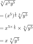 \sqrt[5]{ {x}^{5} {y}^{5}  }  \\  \\  =  ({x}^{5} )^{ \frac{1}{5} }  \sqrt[5]{  {y}^{5} }  \\  \\  =  {x}^{5 \times  \frac{1}{5} }   \times \sqrt[5]{ {y}^{5} }  \\  \\  = x \:  \sqrt[5]{ {y}^{5} }