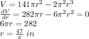 V=141\pi r^2-2\pi^2 r^3\\\frac{dV}{dr}=282\pi r-6\pi^2r^2=0\\ 6\pi r=282\\r=\frac{47}{\pi} \ in