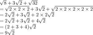 \sqrt{8}  + 3 \sqrt{2}  +  \sqrt{32}  \\  =  \sqrt{2 \times 2 \times 2}  + 3 \sqrt{2}  +  \sqrt{2 \times 2 \times 2 \times 2 \times 2}  \\  = 2 \sqrt{2}  + 3 \sqrt{2}  + 2 \times 2 \sqrt{2}  \\  = 2 \sqrt{2}  + 3 \sqrt{2}  + 4 \sqrt{2}  \\  =( 2 + 3 + 4 )\sqrt{2 }  \\  = 9 \sqrt{2}