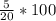 \frac{5}{20} * 100