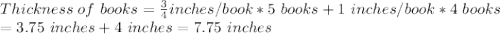 Thickness\ of\ books=\frac{3}{4} inches/book *5\ books+1\ inches/book*4\ books\\ = 3.75\ inches+4\ inches = 7.75  \ inches