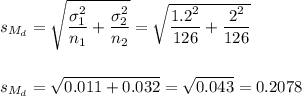 s_{M_d}=\sqrt{\dfrac{\sigma_1^2}{n_1}+\dfrac{\sigma_2^2}{n_2}}=\sqrt{\dfrac{1.2^2}{126}+\dfrac{2^2}{126}}\\\\\\s_{M_d}=\sqrt{0.011+0.032}=\sqrt{0.043}=0.2078