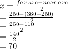 x =  \frac{far \: arc - near \: arc}{2}  \\  \:  \:  \:  \:  =  \frac{250 - (360 - 250)}{2}  \\  \:  \:  \:  \:  \:  =  \frac{250 - 110}{2}  \\  \:  \:  =  \frac{140}{2}  \\  \:  \:  = 70