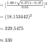 =[\frac{1.88\times \sqrt{0.37(1-0.37)}}{0.05}]^{2}\\\\=(18.153442)^{2}\\\\=329.5475\\\\\approx 330