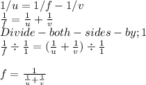 1/u=1/f-1/v\\\frac{1}{f} = \frac{1}{u} +\frac{1}{v}\\Divide- both- sides- by; 1\\\frac{1}{f} \div \frac{1}{1} = ( \frac{1}{u} +\frac{1}{v}) \div \frac{1}{1}\\\\f = \frac{1}{\frac{1}{u}+ \frac{1}{v}  }