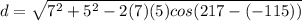 d = \sqrt{7 ^{2}+5 ^{2}-2(7)(5)cos(217-(-115) )   }