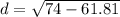 d = \sqrt{74-61.81   }