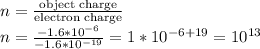 n = \frac{\text{object charge}}{\text{electron charge}}\\n = \frac{-1.6*10^{-6}}{-1.6*10^{-19}} = 1*10^{-6 + 19} = 10^{13}