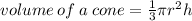 volume \: of \: a \: cone =  \frac{1}{3} \pi {r}^{2} h