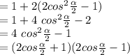 =1+2(2 cos^{2} \frac{\alpha }{2} -1)\\=1+4 ~cos^2\frac{\alpha }{2} -2\\=4 ~cos^2\frac{\alpha }{2} -1\\=(2cos \frac{\alpha }{2} +1)(2 cos \frac{\alpha }{2} -1)