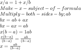 x/a=1+x/b \\Make- x -subject- of- formula\\Multiply -both-sides-by ; ab\\bx =ab+ax\\bx-ax=ab\\x(b-a) =1ab\\\frac{x(b-a)}{(b-a)} = \frac{ab}{(b-a)} \\x =  \frac{ab}{(b-a)}