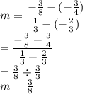 m=\dfrac{-\frac{3}{8}-(-\frac{3}{4})}{\frac{1}{3}-(-\frac{2}{3})}\\=\dfrac{-\frac{3}{8}+\frac{3}{4}}{\frac{1}{3}+\frac{2}{3}}\\=\frac{3}{8}\div \frac{3}{3}\\m=\frac{3}{8}