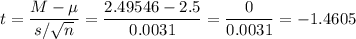 t=\dfrac{M-\mu}{s/\sqrt{n}}=\dfrac{2.49546-2.5}{0.0031}=\dfrac{0}{0.0031}=-1.4605