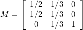 M = \left[\begin{array}{ccc}1/2&1/3&0\\1/2&1/3&0\\0&1/3&1\end{array}\right]
