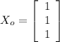 X_o = \left[\begin{array}{ccc}1\\1\\1\end{array}\right]