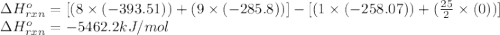 \Delta H^o_{rxn}=[(8\times (-393.51))+(9\times (-285.8))]-[(1\times (-258.07))+(\frac{25}{2}\times (0))]\\\Delta H^o_{rxn}=-5462.2kJ/mol