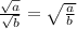 \frac{\sqrt a}{\sqrt b} = \sqrt{\frac{a}{b}}