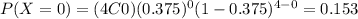 P(X=0)=(4C0)(0.375)^0 (1-0.375)^{4-0}=0.153