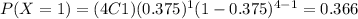 P(X=1)=(4C1)(0.375)^1 (1-0.375)^{4-1}=0.366