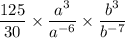 \dfrac{125}{30}\times \dfrac{a^3}{a^{-6}}\times \dfrac{b^3}{b^{-7}}