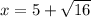 x = 5 + \sqrt{16}