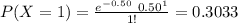 P(X=1)=\frac{e^{-0.50}\ 0.50^{1}}{1!}=0.3033