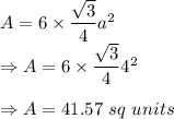 A = 6 \times \dfrac{\sqrt3}{4}a^2\\\Rightarrow A = 6 \times \dfrac{\sqrt3}{4}4^2\\\\\Rightarrow A = 41.57\ sq\ units