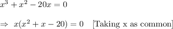 x^3 + x^2 - 20x=0\\\\\Rightarrow\ x(x^2+x-20)=0\ \ \ [\text{Taking x as common}]