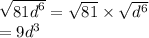 \sqrt{ {81d}^{6} }  =  \sqrt{81}  \times  \sqrt{ {d}^{6} }  \\  = 9 {d}^{3}