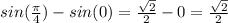 sin(\frac{\pi }{4} )-sin(0)=\frac{\sqrt{2} }{2} -0=\frac{\sqrt{2} }{2}
