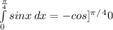 \int\limits^\frac{\pi }{4} _0 {sinx} \, dx=-cos]^\pi ^/^40