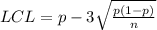 LCL  = p -  3 \sqrt{\frac{p(1-p)}{n}  }