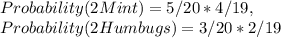 Probability(2 Mint ) = 5 / 20 * 4 / 19,\\Probability( 2 Humbugs ) =  3/20 * 2/19