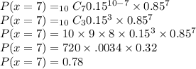 P(x = 7) = _{10}C_7 0.15^{10-7}\times 0.85^7\\P(x = 7) = _{10}C_3 0.15^{3}\times 0.85^7\\P(x = 7) = 10\times 9 \times 8 \times 0.15^{3}\times0.85^7\\P(x = 7) = 720 \times .0034 \times0.32\\P(x = 7) = 0.78