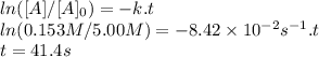 ln([A]/[A]_0)=-k.t\\ln(0.153M/5.00M)=-8.42 \times 10^{-2}s^{-1}   .t\\t = 41.4 s