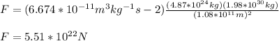 F=(6.674*10^{-11}m^3kg^{-1}s-2})\frac{(4.87*10^{24}kg)(1.98*10^{30}kg)}{(1.08*10^{11}m)^2}\\\\F=5.51*10^{22}N