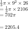 \frac{1}{3} \pi \times  {9}^{2}  \times 26 \\   =  \frac{1}{3} \pi  \times 2106 \\  = 702\pi \\  \\  = 2205.4