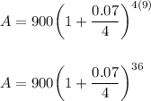 A=900\bigg(1+\dfrac{0.07}{4}\bigg)^{4(9)}\\\\\\A = 900\bigg(1+\dfrac{0.07}{4}\bigg)^{36}