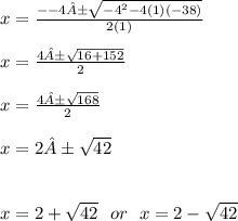 x =  \frac{ -  - 4± \sqrt{ { - 4}^{2}  - 4(1)( - 38)} }{2(1)}  \\  \\ x =  \frac{4± \sqrt{16 +152 } }{2}  \\  \\ x =  \frac{4± \sqrt{168} }{ 2}  \\  \\ x =2 ± \sqrt{42}  \\  \\  \\ x = 2 +  \sqrt{42}  \:  \:  \: or \:  \:  \: x = 2 -  \sqrt{42}