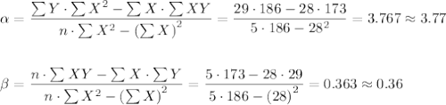 \begin{aligned} 							\alpha &= \frac{\sum{Y} \cdot \sum{X^2} - \sum{X} \cdot \sum{XY} }{n \cdot \sum{X^2} - \left(\sum{X}\right)^2} =							      \frac{ 29 \cdot 186 - 28 \cdot 173}{ 5 \cdot 186 - 28^2} =3.767\approx 3.77 \\ \\\beta &= \frac{ n \cdot \sum{XY} - \sum{X} \cdot \sum{Y}}{n \cdot \sum{X^2} - \left(\sum{X}\right)^2} 							= \frac{ 5 \cdot 173 - 28 \cdot 29 }{ 5 \cdot 186 - \left( 28 \right)^2} =0.363\approx 0.36\end{aligned}