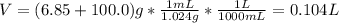 V=(6.85+100.0)g*\frac{1mL}{1.024g}*\frac{1L}{1000mL}  =0.104L