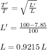 \frac {T'}{T} = \sqrt {\frac {L'}{L}}\\\\  L' = \frac {100-7.85}{100} \\\\ L = 0.9215 \: L