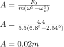 A = \frac{F_0}{m(\omega^2 - \omega_o^2)} \\\\A = \frac{4.4}{5.5(6.8^2 - 2.54^2)} \\\\A = 0.02 m