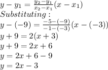 y-y_1=\frac{y_2-y_1}{x_2-x_1}(x-x_1)\\ Substituting:\\y-(-9)=\frac{-5-(-9)}{-1-(-3)}(x-(-3))\\y+9=2(x+3)\\y+9=2x+6\\y=2x+6-9\\y=2x-3