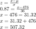 z=\frac{x-\mu}{\sigma}\\0.87=\frac{x-476}{36}\\ x-476=31.32\\x=31.32+476\\x=507.32\\