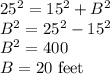 25^2=15^2+B^2\\B^2=25^2-15^2\\B^2=400\\B=20 $ feet